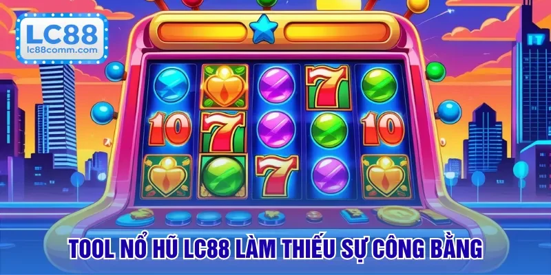 Tool nổ hũ LC88 làm thiếu sự công bằng